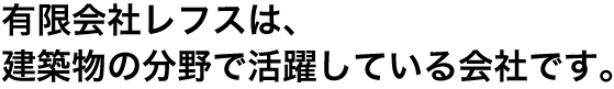 有限会社レフスは、建築分野で活躍している会社です。