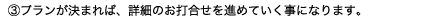 ③金額にご納得頂ければ、詳細の打合せをさせて頂きます。