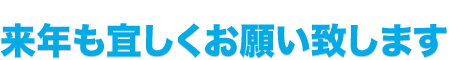 来年も宜しくお願い致します