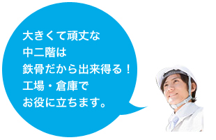 おおきくて頑丈な中二階は鉄骨だからでき得る！工場・倉庫でお役に立ちます。