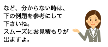 など、分からない時は、下の例題を参考にして下さいね。スムーズにお見積もりが出ますよ。